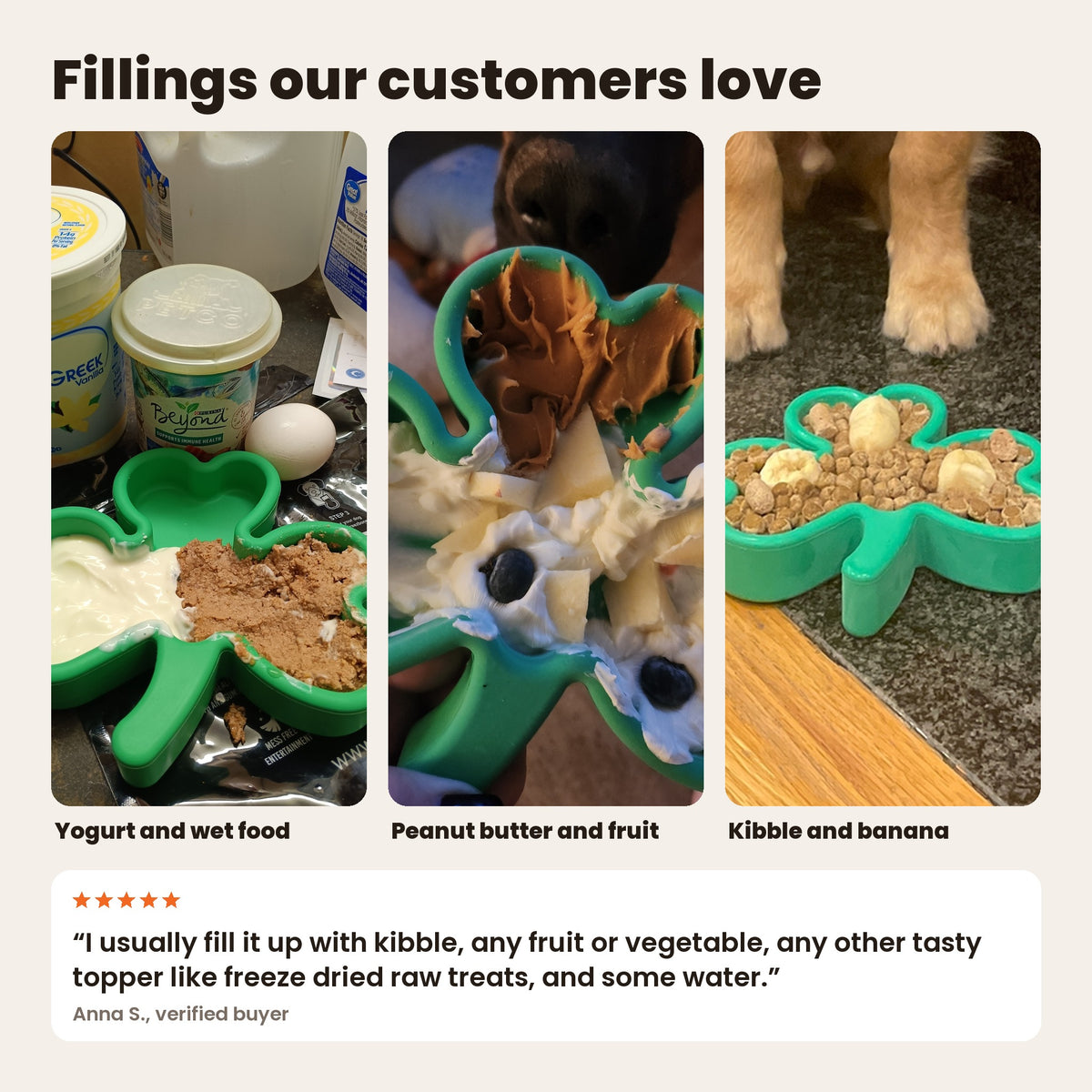 FreezShamrocks filled by customers with yogurt and wet food, peanut butter and fruit, and kibble and banana. Review: kibble, fruit or vegetables, freeze dried treats and water