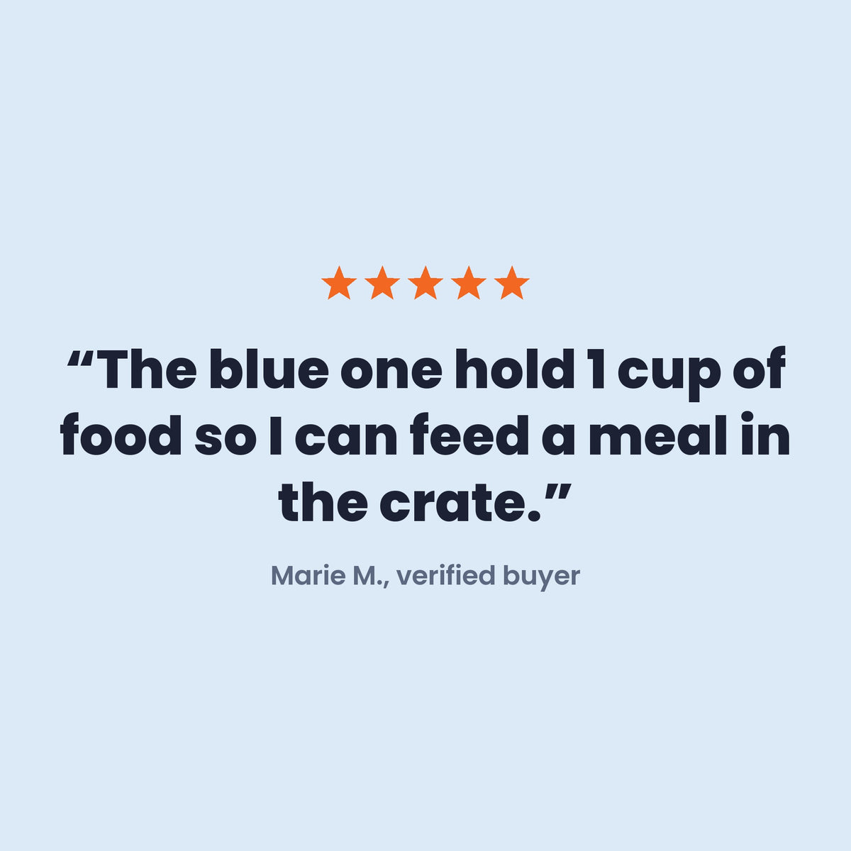 Review: The blue one hold 1 cup of food so I can feed a meal in the crate. Marie M.