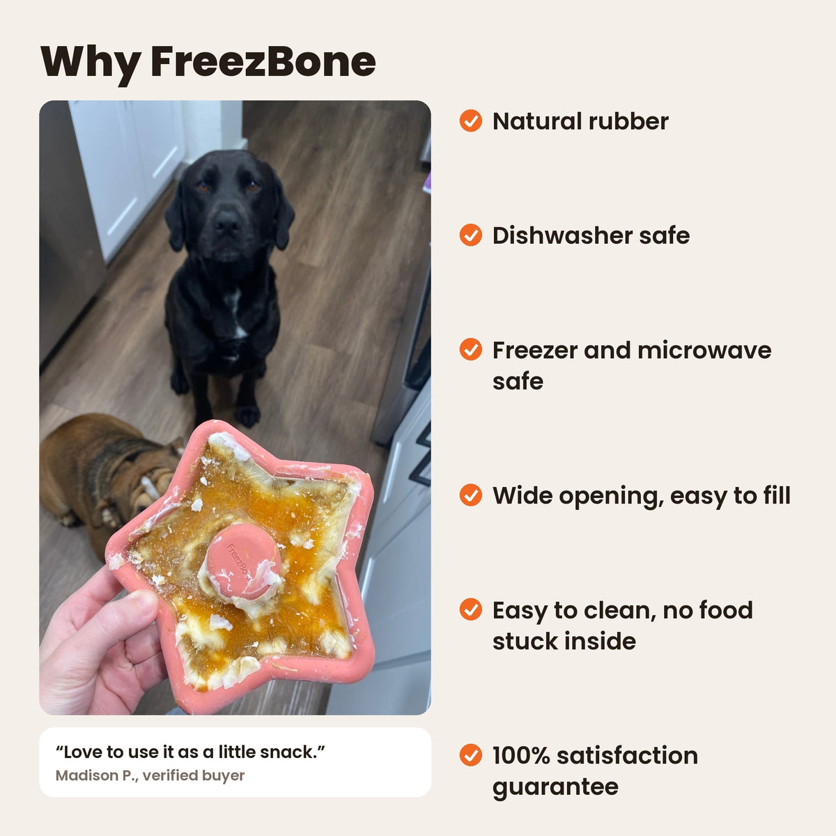 Why FreezBone: a dog waiting for a filled coral FreezStar. Natural rubber, dishwasher safe, freezer and microwave safe, wide opening, easy to clean, 100% satisfaction guarantee